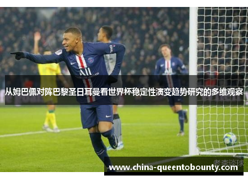 从姆巴佩对阵巴黎圣日耳曼看世界杯稳定性演变趋势研究的多维观察 从姆巴佩对阵巴黎圣日耳曼看世界杯稳定性演变趋势研究的多维观察