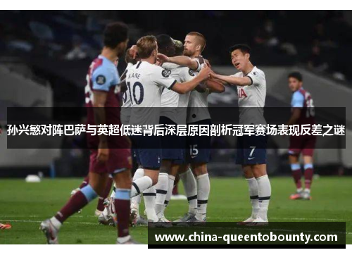 孙兴慜对阵巴萨与英超低迷背后深层原因剖析冠军赛场表现反差之谜 孙兴慜对阵巴萨与英超低迷背后深层原因剖析冠军赛场表现反差之谜