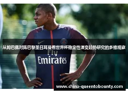 从姆巴佩对阵巴黎圣日耳曼看世界杯稳定性演变趋势研究的多维观察