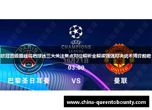 欧冠晋级路线将启球迷三大关注焦点对位解析全解读强强对决战术博弈前瞻