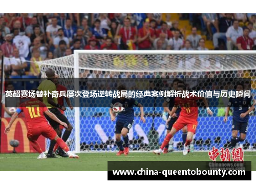 英超赛场替补奇兵屡次登场逆转战局的经典案例解析战术价值与历史瞬间