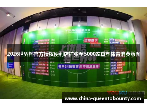 2026世界杯官方授权便利店扩张至5000家重塑体育消费版图