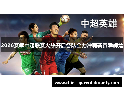 2026赛季中超联赛火热开启各队全力冲刺新赛季辉煌 2026赛季中超联赛火热开启各队全力冲刺新赛季辉煌