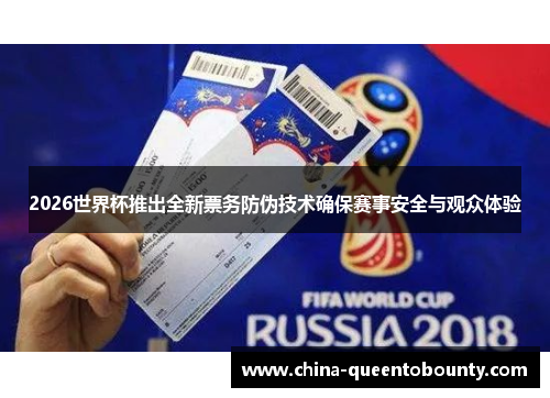 2026世界杯推出全新票务防伪技术确保赛事安全与观众体验 2026世界杯推出全新票务防伪技术确保赛事安全与观众体验