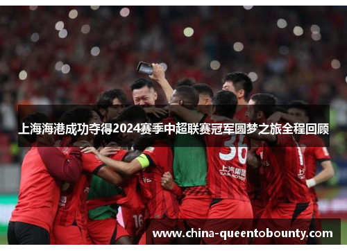 上海海港成功夺得2024赛季中超联赛冠军圆梦之旅全程回顾