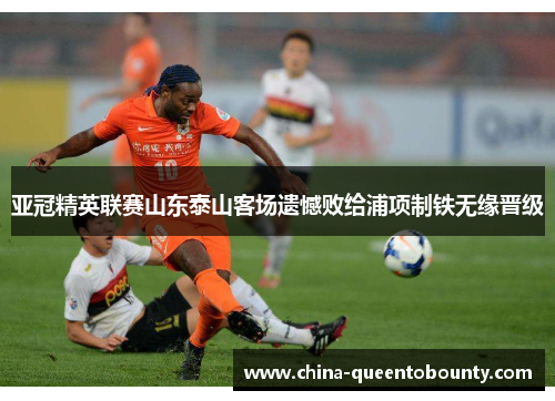 亚冠精英联赛山东泰山客场遗憾败给浦项制铁无缘晋级 亚冠精英联赛山东泰山客场遗憾败给浦项制铁无缘晋级