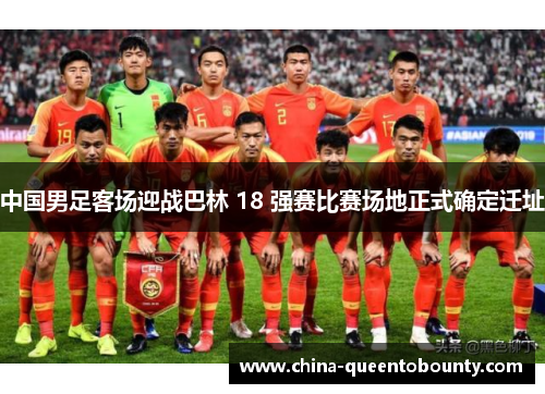 中国男足客场迎战巴林 18 强赛比赛场地正式确定迁址