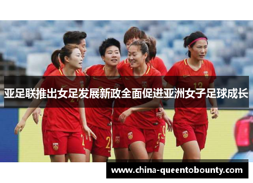 亚足联推出女足发展新政全面促进亚洲女子足球成长 亚足联推出女足发展新政全面促进亚洲女子足球成长