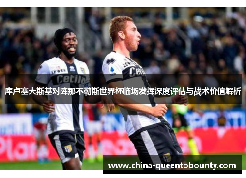 库卢塞夫斯基对阵那不勒斯世界杯临场发挥深度评估与战术价值解析