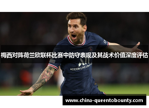 梅西对阵荷兰欧联杯比赛中防守表现及其战术价值深度评估 梅西对阵荷兰欧联杯比赛中防守表现及其战术价值深度评估