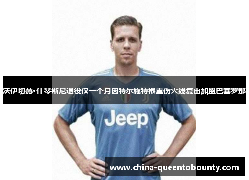 沃伊切赫·什琴斯尼退役仅一个月因特尔施特根重伤火线复出加盟巴塞罗那