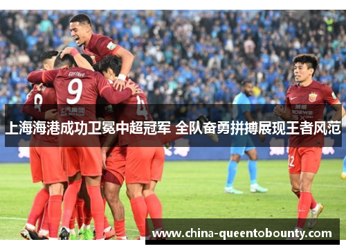上海海港成功卫冕中超冠军 全队奋勇拼搏展现王者风范 上海海港成功卫冕中超冠军 全队奋勇拼搏展现王者风范