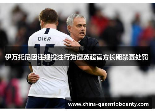 伊万托尼因违规投注行为遭英超官方长期禁赛处罚 