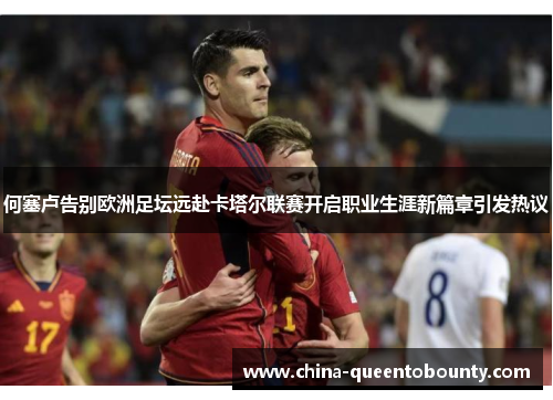 何塞卢告别欧洲足坛远赴卡塔尔联赛开启职业生涯新篇章引发热议 何塞卢告别欧洲足坛远赴卡塔尔联赛开启职业生涯新篇章引发热议