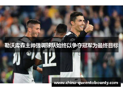 勒沃库森主帅强调球队始终以争夺冠军为最终目标 勒沃库森主帅强调球队始终以争夺冠军为最终目标
