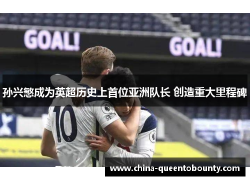 孙兴慜成为英超历史上首位亚洲队长 创造重大里程碑 孙兴慜成为英超历史上首位亚洲队长 创造重大里程碑