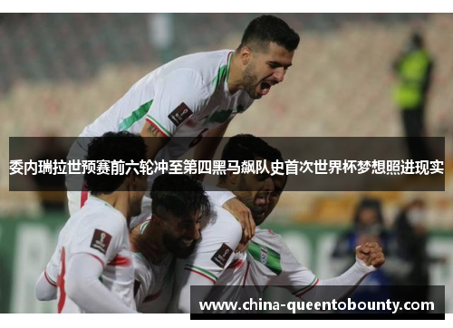 委内瑞拉世预赛前六轮冲至第四黑马飙队史首次世界杯梦想照进现实