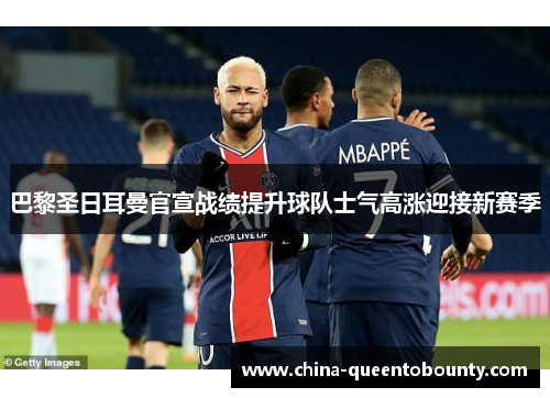 巴黎圣日耳曼官宣战绩提升球队士气高涨迎接新赛季 巴黎圣日耳曼官宣战绩提升球队士气高涨迎接新赛季