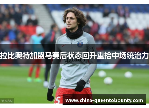 拉比奥特加盟马赛后状态回升重拾中场统治力