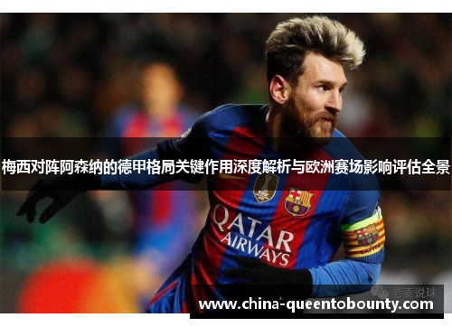 梅西对阵阿森纳的德甲格局关键作用深度解析与欧洲赛场影响评估全景