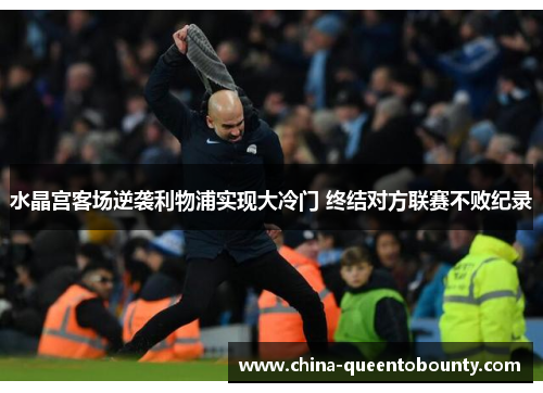 水晶宫客场逆袭利物浦实现大冷门 终结对方联赛不败纪录