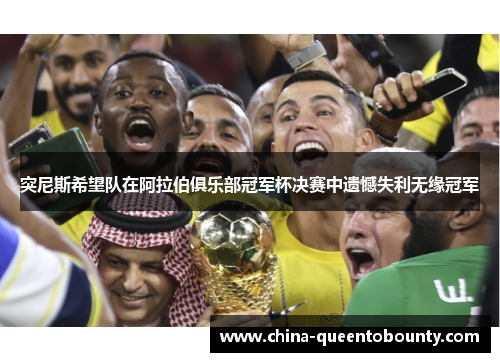 突尼斯希望队在阿拉伯俱乐部冠军杯决赛中遗憾失利无缘冠军