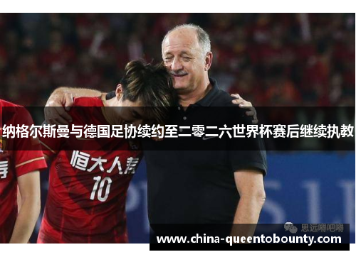 纳格尔斯曼与德国足协续约至二零二六世界杯赛后继续执教