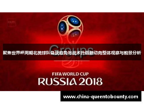 聚焦世界杯周期北美球队备战趋势与战术升级新动向整体观察与前景分析