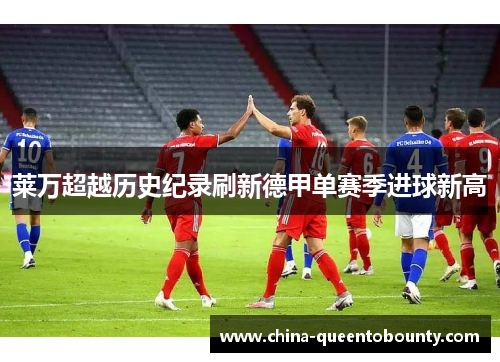 莱万超越历史纪录刷新德甲单赛季进球新高