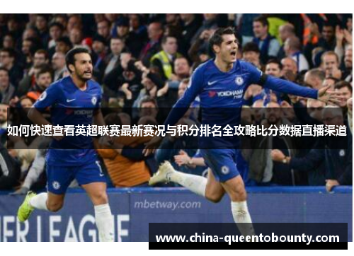 如何快速查看英超联赛最新赛况与积分排名全攻略比分数据直播渠道 如何快速查看英超联赛最新赛况与积分排名全攻略比分数据直播渠道