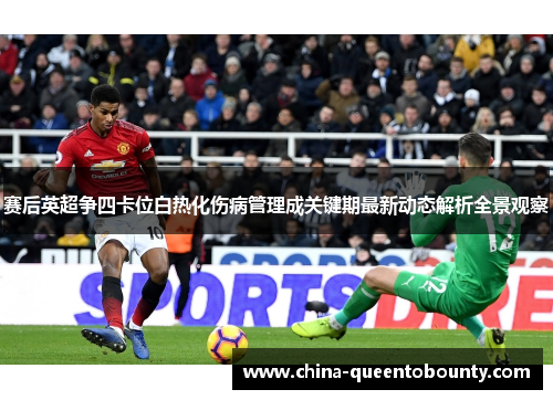 赛后英超争四卡位白热化伤病管理成关键期最新动态解析全景观察