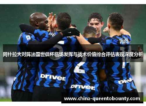 阿什拉夫对阵法国世俱杯临场发挥与战术价值综合评估表现深度分析