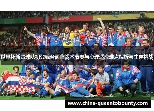 世界杯新晋球队初登舞台面临战术节奏与心理适应难点解析与生存挑战 世界杯新晋球队初登舞台面临战术节奏与心理适应难点解析与生存挑战