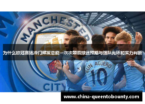 为什么欧冠赛场冷门频发总能一次次颠覆球迷预期与强队光环和实力判断 为什么欧冠赛场冷门频发总能一次次颠覆球迷预期与强队光环和实力判断