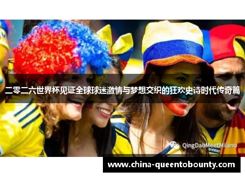 二零二六世界杯见证全球球迷激情与梦想交织的狂欢史诗时代传奇篇 二零二六世界杯见证全球球迷激情与梦想交织的狂欢史诗时代传奇篇