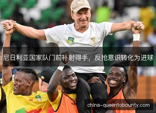 尼日利亚国家队门前补射得手,反抢意识转化为进球 尼日利亚国家队门前补射得手,反抢意识转化为进球